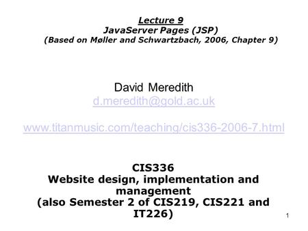 1 CIS336 Website design, implementation and management (also Semester 2 of CIS219, CIS221 and IT226) Lecture 9 JavaServer Pages (JSP) (Based on Møller.
