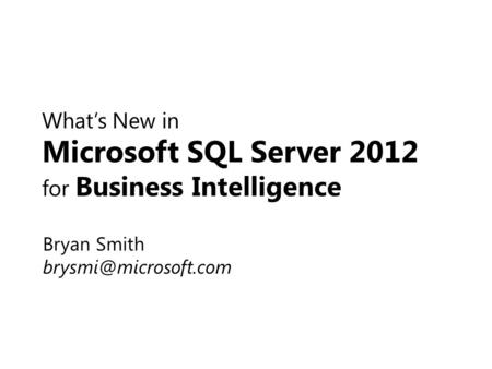 What’s New in Microsoft SQL Server 2012 for Business Intelligence Bryan Smith