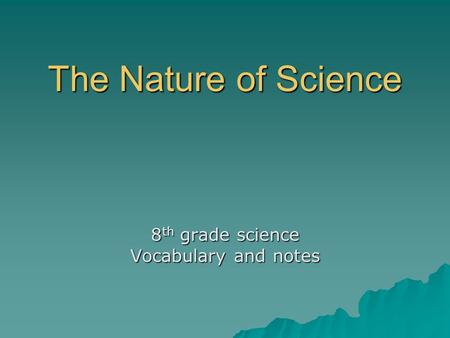 The Nature of Science 8 th grade science Vocabulary and notes.