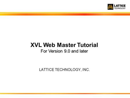 LATTICE TECHNOLOGY, INC. For Version 9.0 and later XVL Web Master Tutorial For Version 9.0 and later.