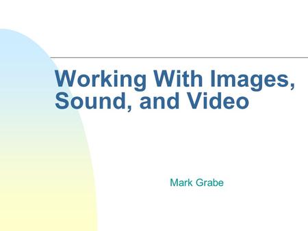 Working With Images, Sound, and Video Mark Grabe.