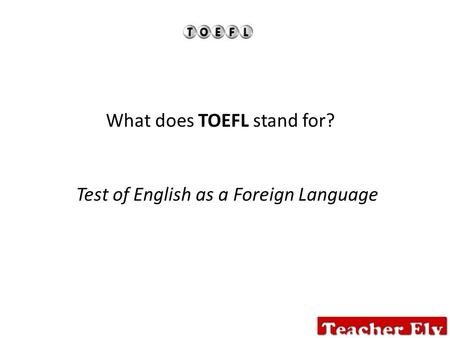 What does TOEFL stand for? Test of English as a Foreign Language.