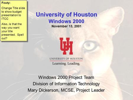 Windows 2000 Windows 2000 Project Team Division of Information Technology Mary Dickerson, MCSE, Project Leader University of Houston Windows 2000 University.