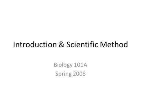 Introduction & Scientific Method Biology 101A Spring 2008.