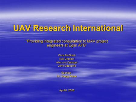 UAV Research International “Providing integrated consultation to MAV project engineers at Eglin AFB” Chris McGrath Neil Graham Alex von Oetinger John Dascomb.