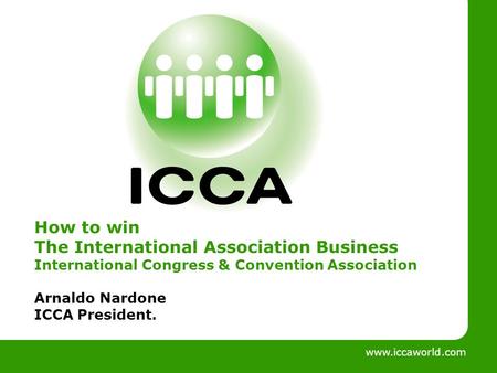 Www.iccaworld.com How to win The International Association Business International Congress & Convention Association Arnaldo Nardone ICCA President.