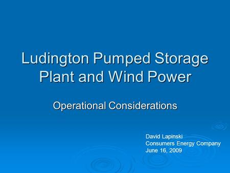 Ludington Pumped Storage Plant and Wind Power Operational Considerations David Lapinski Consumers Energy Company June 16, 2009.