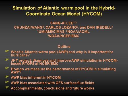 Simulation of Atlantic warm pool in the Hybrid- Coordinate Ocean Model (HYCOM) SANG-KI LEE 1,2 CHUNZAI WANG 2, CARLOS LOZANO 3, and DAN IREDELL 3 1 UMIAMI/CIMAS,
