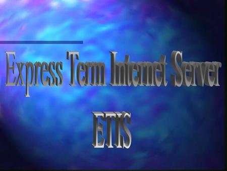 Introducing ETIS n Express Term Internet Server is Express Term ‘on the Net’ n All the features of Express Term, plus –Complete control of your site look.