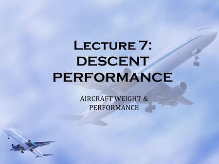 Lecture 7: DESCENT PERFORMANCE