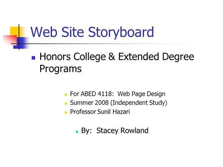 Web Site Storyboard Honors College & Extended Degree Programs For ABED 4118: Web Page Design Summer 2008 (Independent Study) Professor Sunil Hazari By: