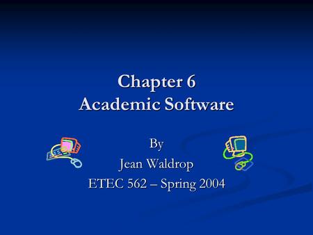 Chapter 6 Academic Software By Jean Waldrop ETEC 562 – Spring 2004.