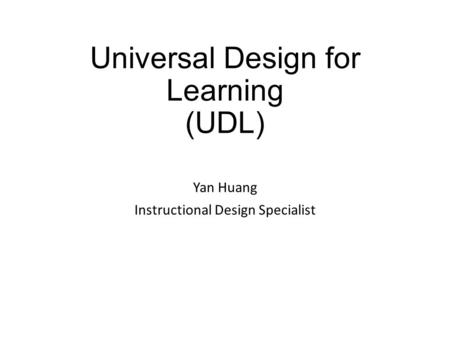 Universal Design for Learning (UDL) Yan Huang Instructional Design Specialist.