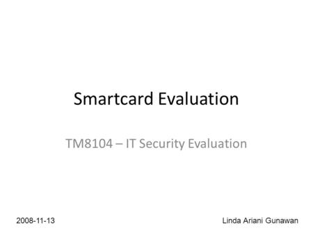 Smartcard Evaluation TM8104 – IT Security Evaluation 2008-11-13Linda Ariani Gunawan.
