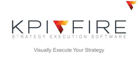 Visually Execute Your Strategy. The Disconnect  2014 KPI Fire2 Strategic Goals KPIs Projects Poor Results.