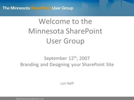 Welcome to the Minnesota SharePoint User Group September 12 th, 2007 Branding and Designing your SharePoint Site Lori Neff.