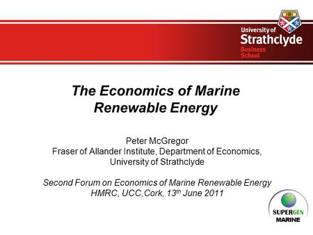 The Economics of Marine Renewable Energy Peter McGregor Fraser of Allander Institute, Department of Economics, University of Strathclyde Second Forum on.