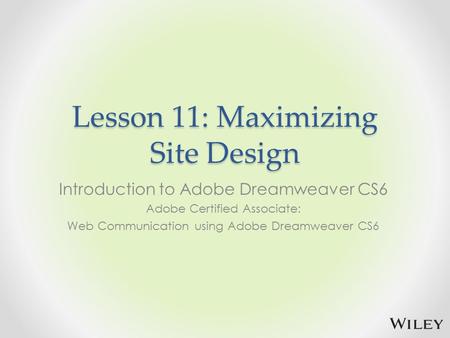 Lesson 11: Maximizing Site Design Introduction to Adobe Dreamweaver CS6 Adobe Certified Associate: Web Communication using Adobe Dreamweaver CS6.