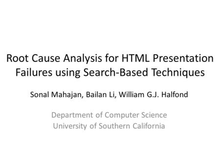 Root Cause Analysis for HTML Presentation Failures using Search-Based Techniques Sonal Mahajan, Bailan Li, William G.J. Halfond Department of Computer.