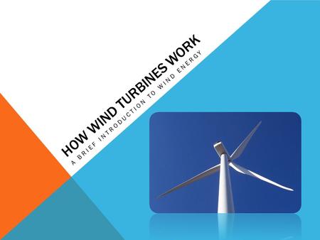HOW WIND TURBINES WORK A BRIEF INTRODUCTION TO WIND ENERGY.