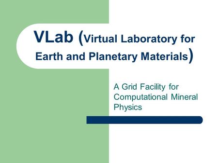VLab ( Virtual Laboratory for Earth and Planetary Materials ) A Grid Facility for Computational Mineral Physics.