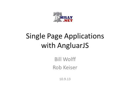 Single Page Applications with AngluarJS Bill Wolff Rob Keiser 10.9.13.