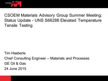 CSOEM Materials Advisory Group Summer Meeting: Status Update - UNS S66286 Elevated Temperature Tensile Testing Tim Haeberle Chief Consulting Engineer –