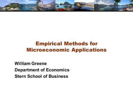 Empirical Methods for Microeconomic Applications William Greene Department of Economics Stern School of Business.