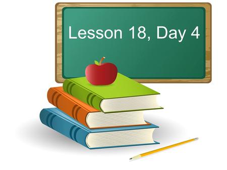 Lesson 18, Day 4. Objective: To listen attentively and respond appropriately to oral communication.