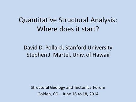 Quantitative Structural Analysis: Where does it start? David D. Pollard, Stanford University Stephen J. Martel, Univ. of Hawaii Structural Geology and.