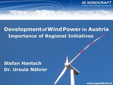 Www.igwindkraft.at Development of Wind Power in Austria Importance of Regional Initiatives Stefan Hantsch Dr. Ursula Nährer www.igwindkraft.at.