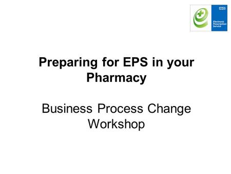 Preparing for EPS in your Pharmacy Business Process Change Workshop.