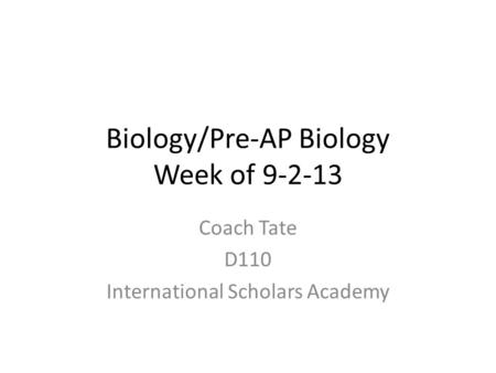Biology/Pre-AP Biology Week of 9-2-13 Coach Tate D110 International Scholars Academy.