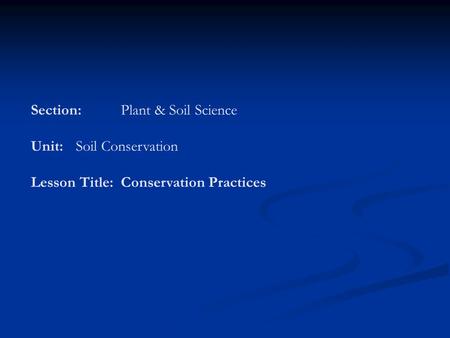 Section:Plant & Soil Science Unit:Soil Conservation Lesson Title:Conservation Practices.