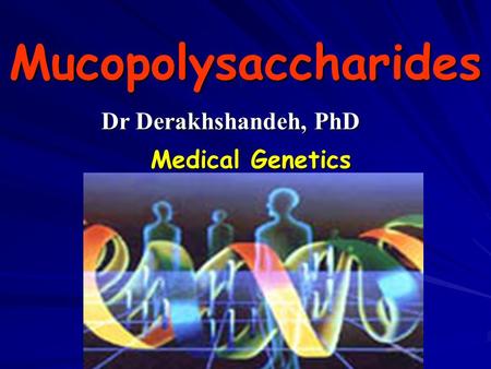 Mucopolysaccharides Medical Genetics Dr Derakhshandeh, PhD.