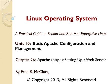 A Practical Guide to Fedora and Red Hat Enterprise Linux Unit 10: Basic Apache Configuration and Management Chapter 26: Apache (httpd): Setting Up a Web.