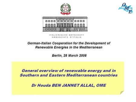 General overview of renewable energy and in Southern and Eastern Mediterranean countries Dr Houda BEN JANNET ALLAL, OME German-Italian Cooperation for.