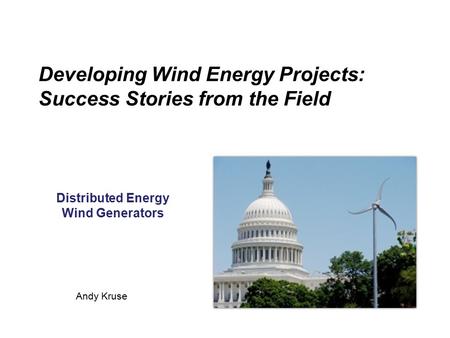 Developing Wind Energy Projects: Success Stories from the Field Distributed Energy Wind Generators Andy Kruse.