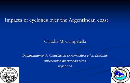 Impacts of cyclones over the Argentinean coast Claudia M. Campetella Departamento de Ciencias de la Atmósfera y los Océanos Universidad de Buenos Aires.