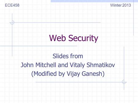 Web Security Slides from John Mitchell and Vitaly Shmatikov (Modified by Vijay Ganesh) ECE458Winter 2013.