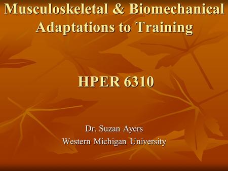 Musculoskeletal & Biomechanical Adaptations to Training HPER 6310 Dr. Suzan Ayers Western Michigan University.