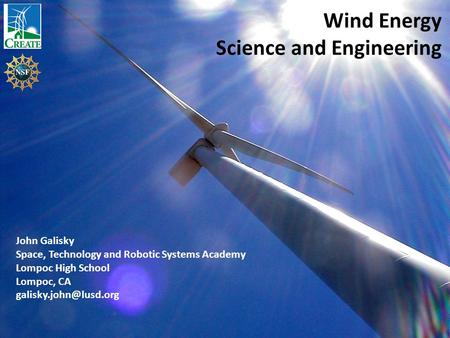 Wind Energy Science and Engineering John Galisky Space, Technology and Robotic Systems Academy Lompoc High School Lompoc, CA