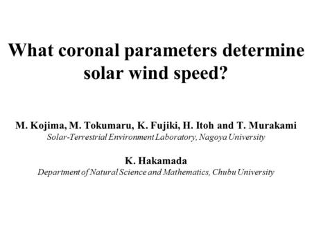 What coronal parameters determine solar wind speed? M. Kojima, M. Tokumaru, K. Fujiki, H. Itoh and T. Murakami Solar-Terrestrial Environment Laboratory,