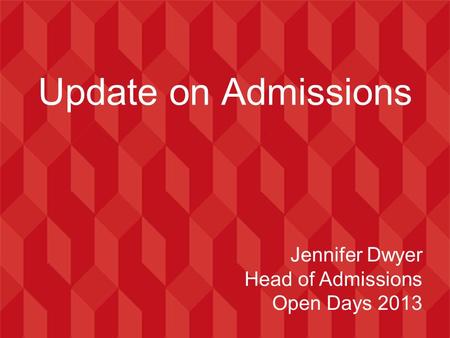 Update on Admissions Jennifer Dwyer Head of Admissions Open Days 2013.