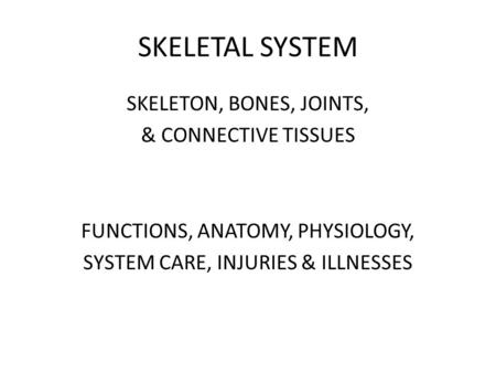 SKELETAL SYSTEM SKELETON, BONES, JOINTS, & CONNECTIVE TISSUES FUNCTIONS, ANATOMY, PHYSIOLOGY, SYSTEM CARE, INJURIES & ILLNESSES.