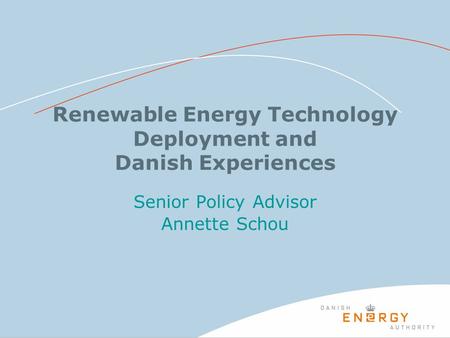 Renewable Energy Technology Deployment and Danish Experiences Senior Policy Advisor Annette Schou.