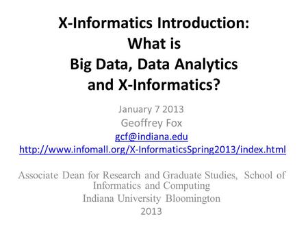 X-Informatics Introduction: What is Big Data, Data Analytics and X-Informatics? January 7 2013 Geoffrey Fox