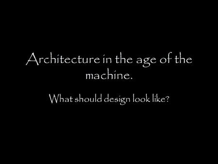 Architecture in the age of the machine. What should design look like?