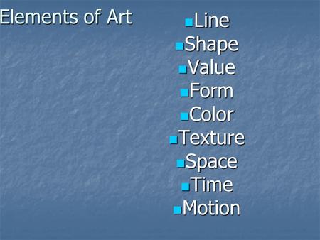 Elements of Art Line Line Shape Shape Value Value Form Form Color Color Texture Texture Space Space Time Time Motion Motion.