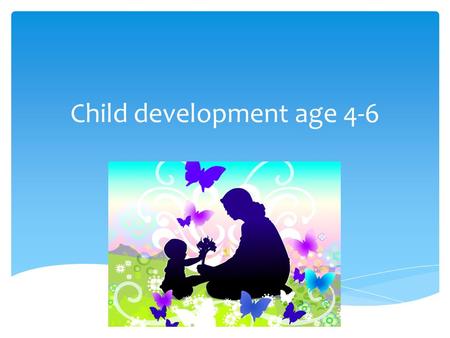 Child development age 4-6.  Playing ball with a good aim You will have fun playing games with your child since he can now catch, throw, kick, and bounce.